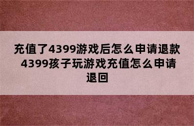 充值了4399游戏后怎么申请退款 4399孩子玩游戏充值怎么申请退回